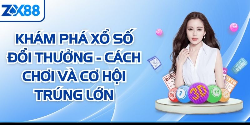 Khám Phá Xổ Số Đổi Thưởng - Cách Chơi Và Cơ Hội Trúng Lớn