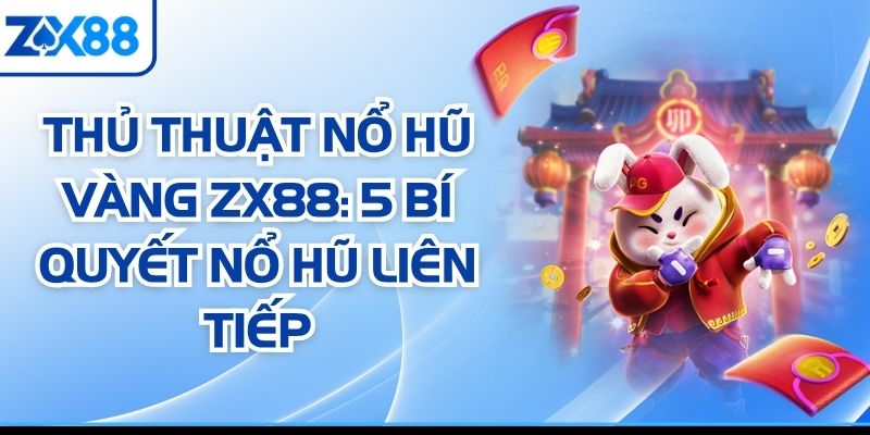 Thủ Thuật Nổ Hũ Vàng ZX88: 5 Bí Quyết Nổ Hũ Liên Tiếp
